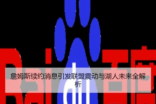 詹姆斯续约消息引发联盟震动与湖人未来全解析