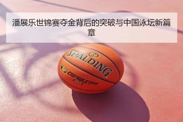 潘展乐世锦赛夺金背后的突破与中国泳坛新篇章