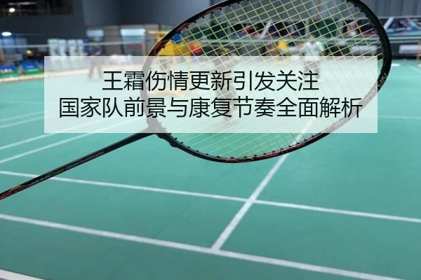 王霜伤情更新引发关注 国家队前景与康复节奏全面解析