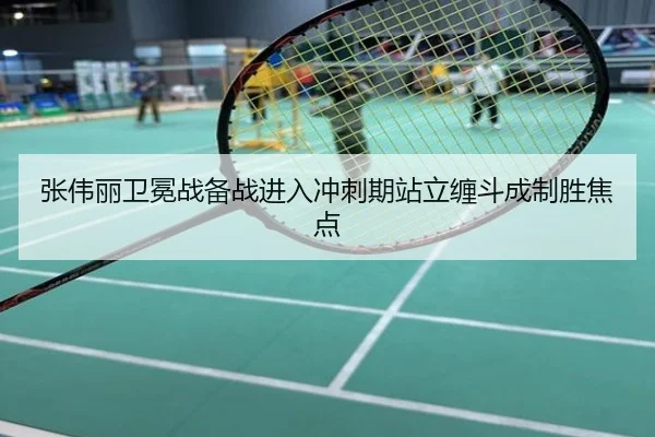 张伟丽卫冕战备战进入冲刺期站立缠斗成制胜焦点