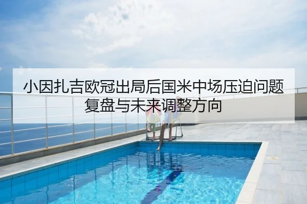 小因扎吉欧冠出局后国米中场压迫问题复盘与未来调整方向