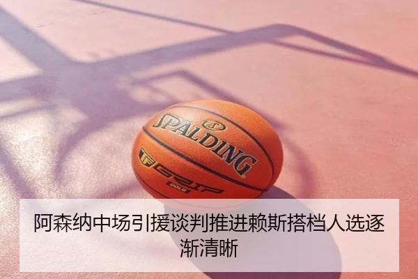 阿森纳中场引援谈判推进赖斯搭档人选逐渐清晰
