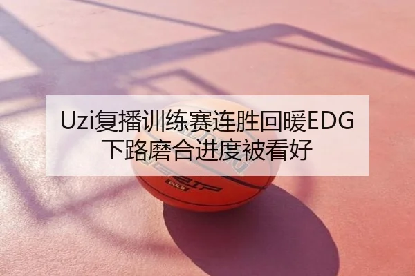 Uzi复播训练赛连胜回暖EDG下路磨合进度被看好