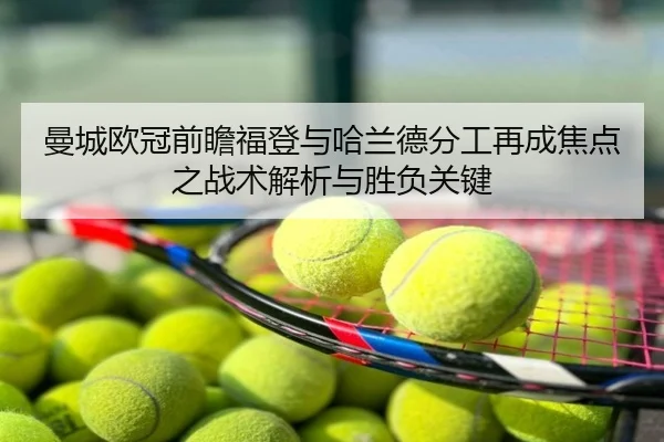 曼城欧冠前瞻福登与哈兰德分工再成焦点之战术解析与胜负关键